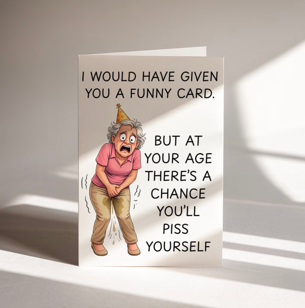 Funny Birthday Card – I Would Have Given You A Funny Card But You Might Piss Yourself | Rude Birthday Card